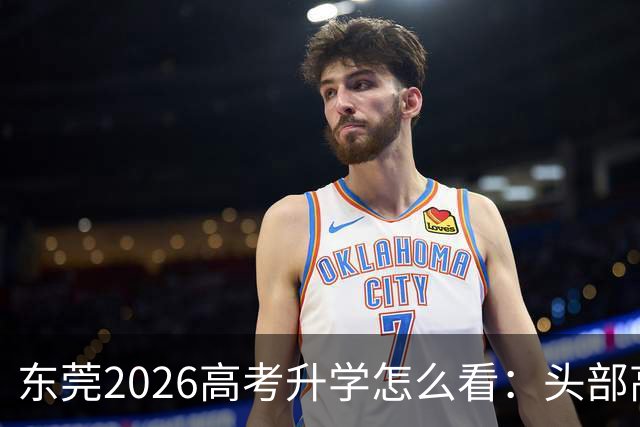 东莞2026高考升学怎么看：头部高中优势突出，民办学校内部差距更明显