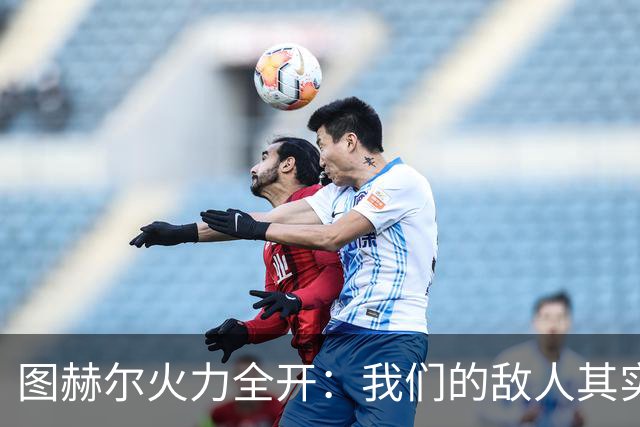 图赫尔火力全开：我们的敌人其实是自己的脚