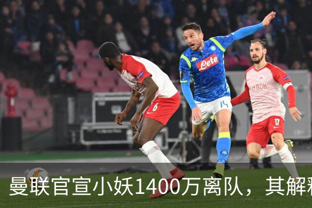 曼联官宣小妖1400万离队，其解释转会理由！新二门复出时间已确定