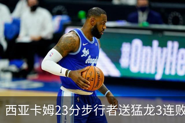 西亚卡姆23分步行者送猛龙3连败 骑士险胜公牛