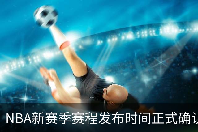 NBA新赛季赛程发布时间正式确认